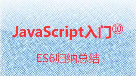  JavaScript入门⑩-ES6归纳汇总