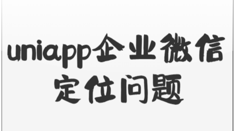 uniapp开发企业微信应用中的定位问题记录