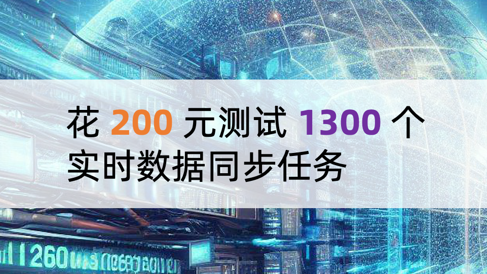 花 200 元测试 1300 个实时数据同步任务