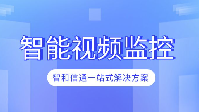 智能摄像头视频监控，智和信通一站式解决方案