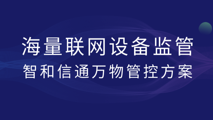 海量联网设备监管，智和信通万物管控方案