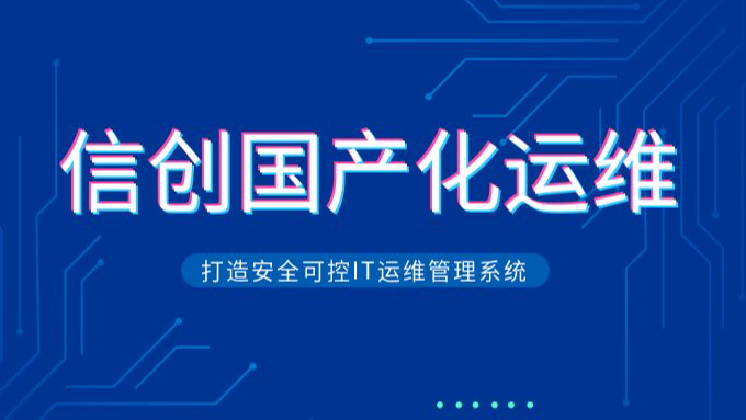 立足信创国产化运维，打造安全可控IT运维管理系统