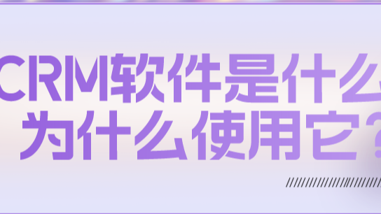 CRM软件是什么？为什么使用它？