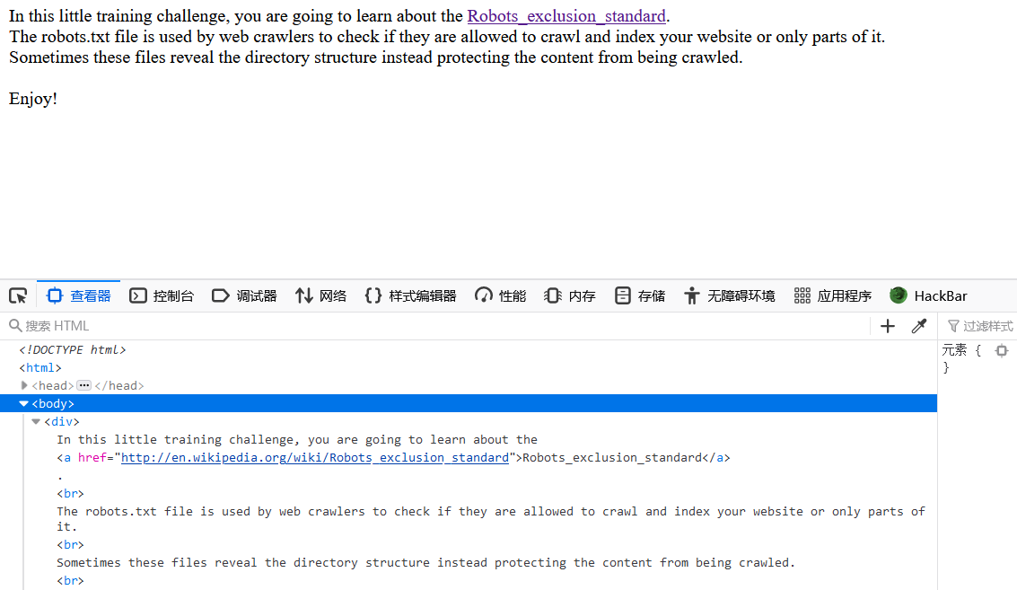 In this little training challenge, you are going to learn about the Robots exclusion standard.  The robots-txt file is used by web crawlers to check if they are allowed to crawl and index your website or only parts of it.  Sometimes these files reveal the directory structure instead protecting the content from being crawled.  Enjoy!  Q HTML  < !OOCTYPE html >  : head  head*  In this little training challenge, you are going to learn about the  (a href-"http://en."ikipedia.ore/wiki/Robot5 exclusion  The robot5.tKt file is used by web crawlers to check if they are allowed to crawl and index your website or only parts of  Sometimes these files reveal the directory structure instead protecting the content from being crawled. 