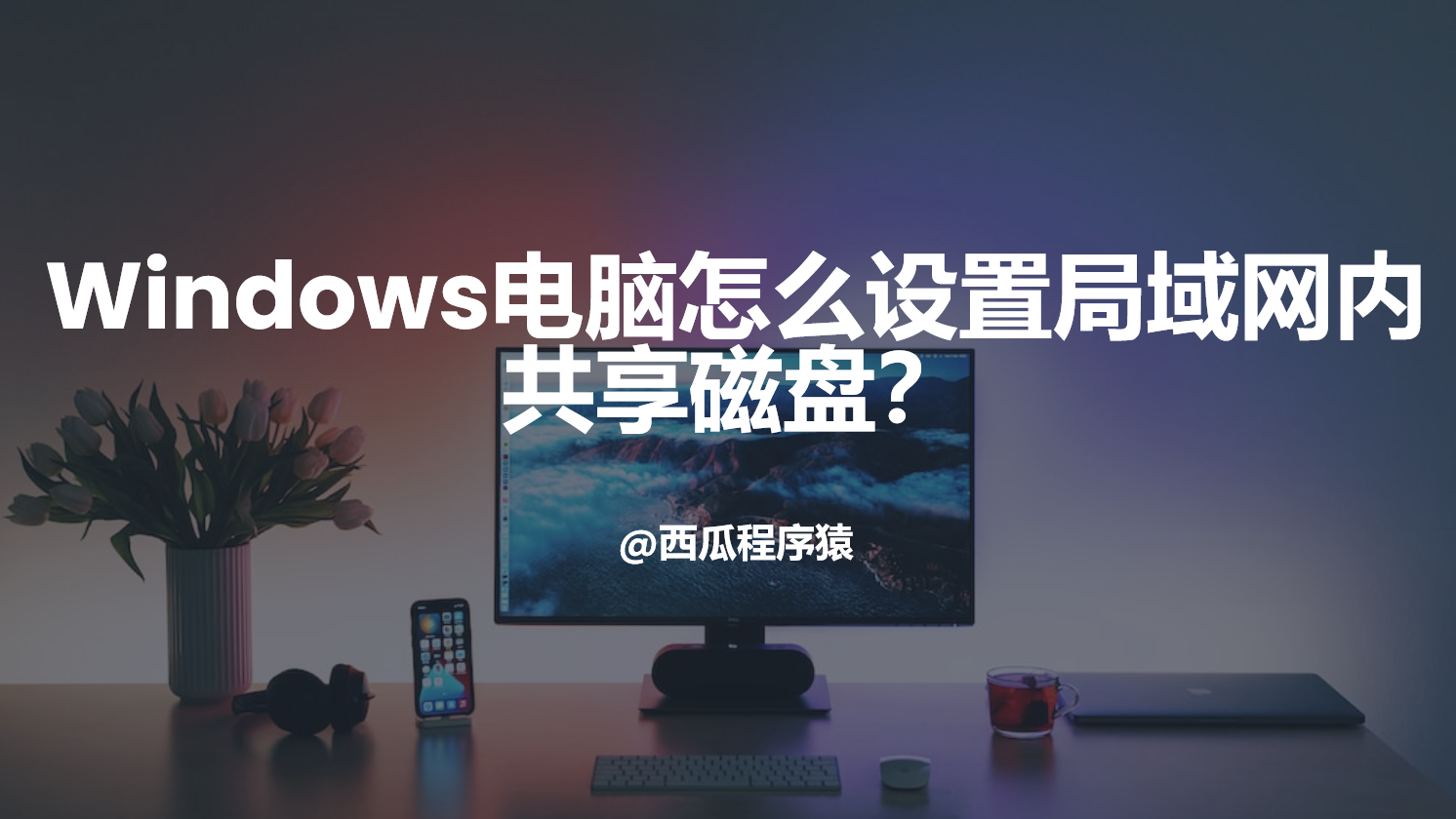 Windows电脑怎么设置局域网内共享磁盘？