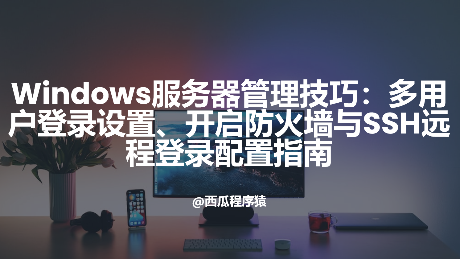 Windows服务器管理技巧：多用户登录设置、开启防火墙与SSH远程登录配置指南