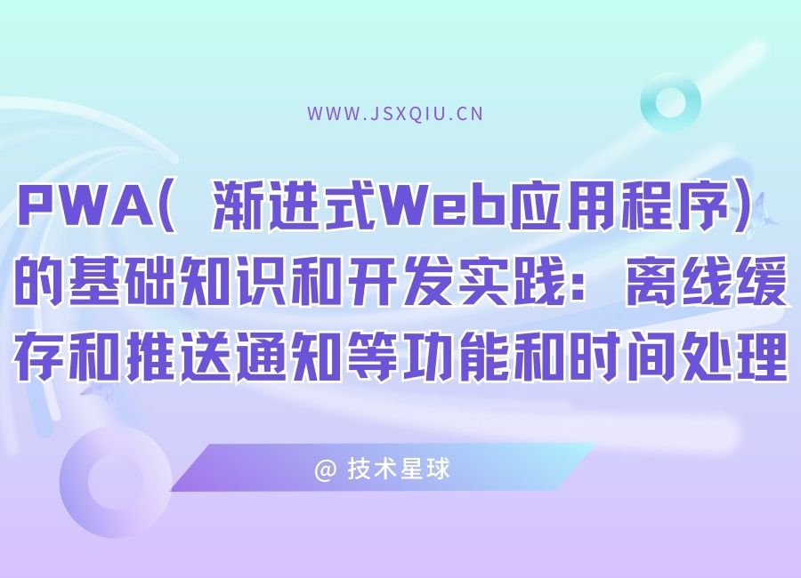 PWA（渐进式Web应用程序）的基础知识和开发实践：离线缓存和推送通知等功能