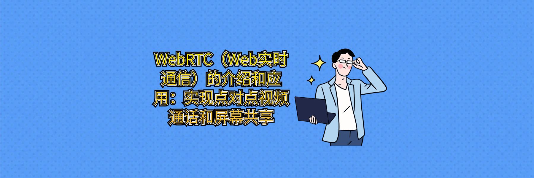 WebRTC（Web实时通信）的介绍和应用：实现点对点视频通话和屏幕共享