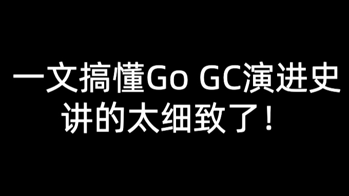 一文搞懂Go GC演进史，讲的太细致了！