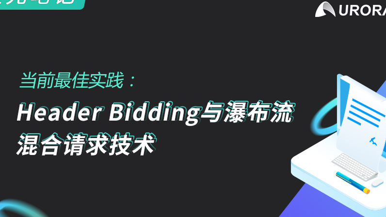 极光笔记 | 当前最佳实践：Header Bidding 与瀑布流混合请求技术