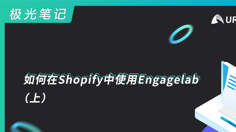 极光笔记 | 如何在Shopify中使用Engagelab（上）