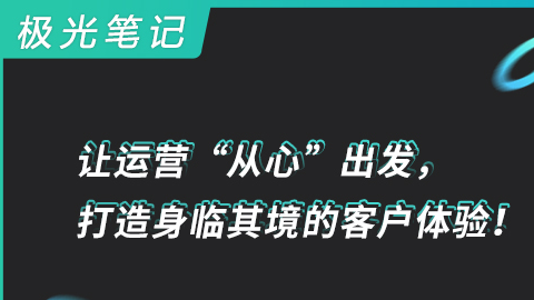 极光笔记 | 让运营“从心”出发，打造身临其境的客户体验！